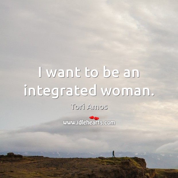 I want to be an integrated woman. Tori Amos Picture Quote