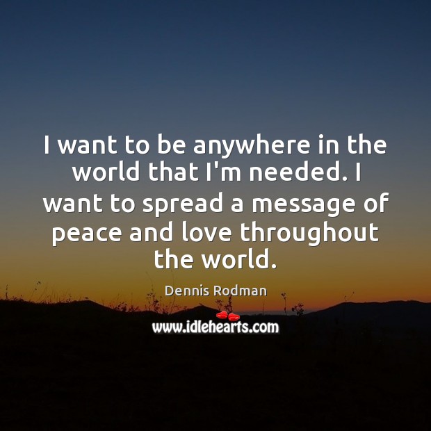 I want to be anywhere in the world that I’m needed. I Dennis Rodman Picture Quote