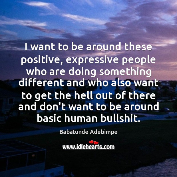I want to be around these positive, expressive people who are doing Babatunde Adebimpe Picture Quote