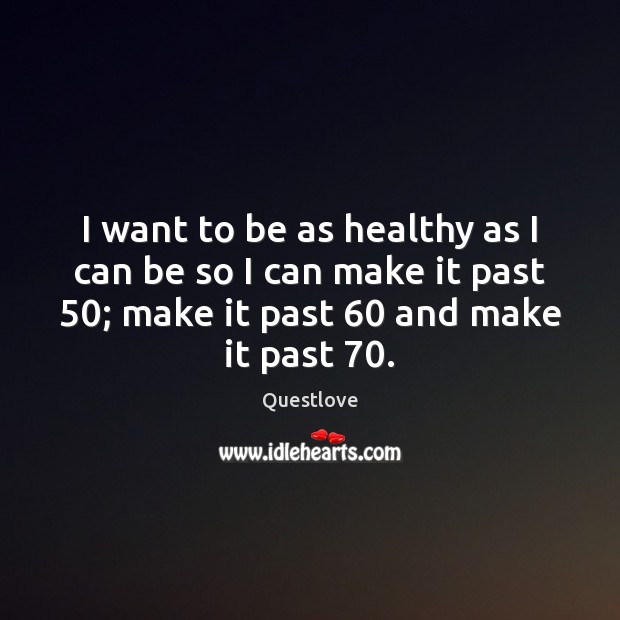 I want to be as healthy as I can be so I Questlove Picture Quote
