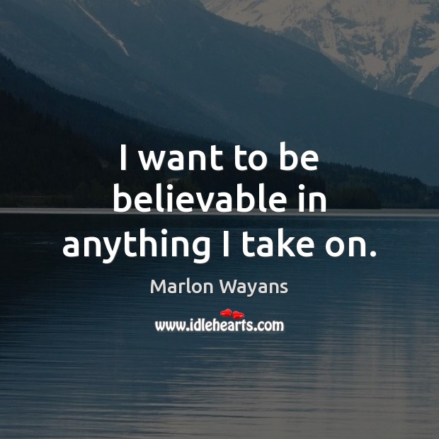 I want to be believable in anything I take on. Marlon Wayans Picture Quote