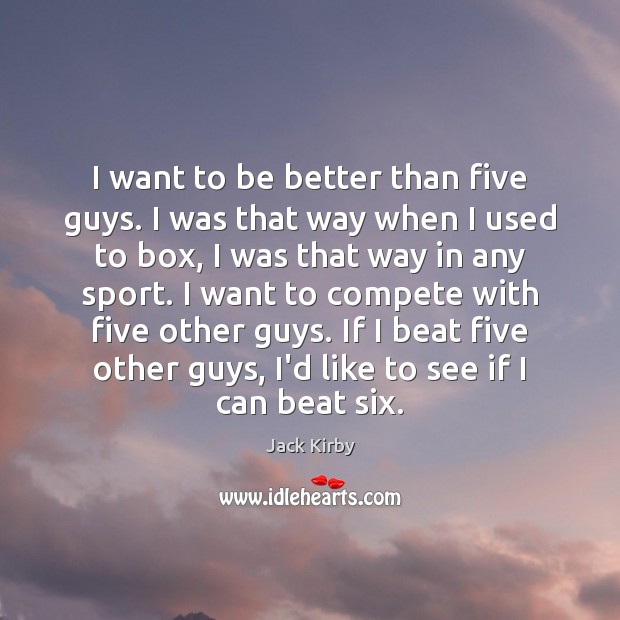 I want to be better than five guys. I was that way Image