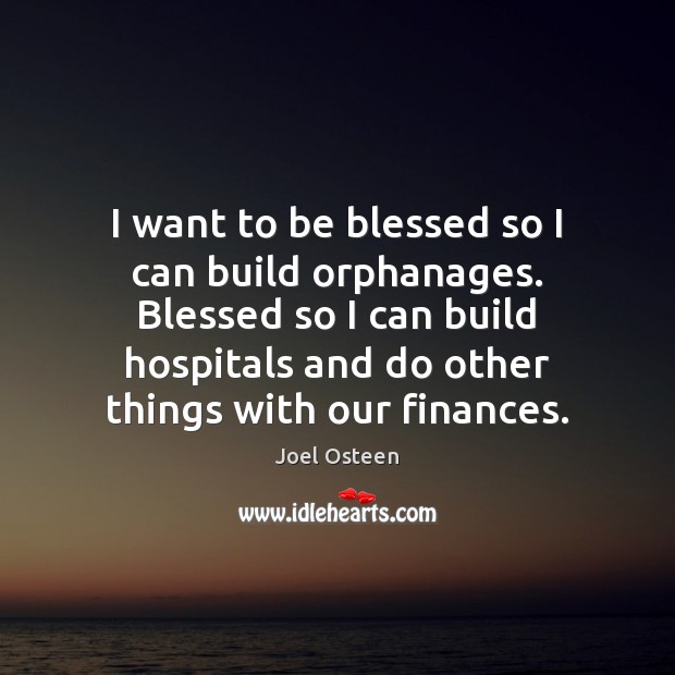 I want to be blessed so I can build orphanages. Blessed so Joel Osteen Picture Quote