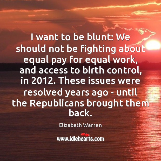 I want to be blunt: We should not be fighting about equal Elizabeth Warren Picture Quote