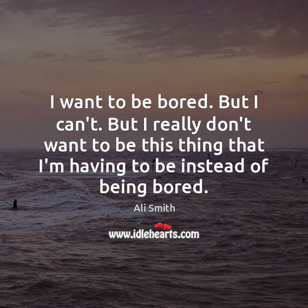 I want to be bored. But I can’t. But I really don’t Ali Smith Picture Quote