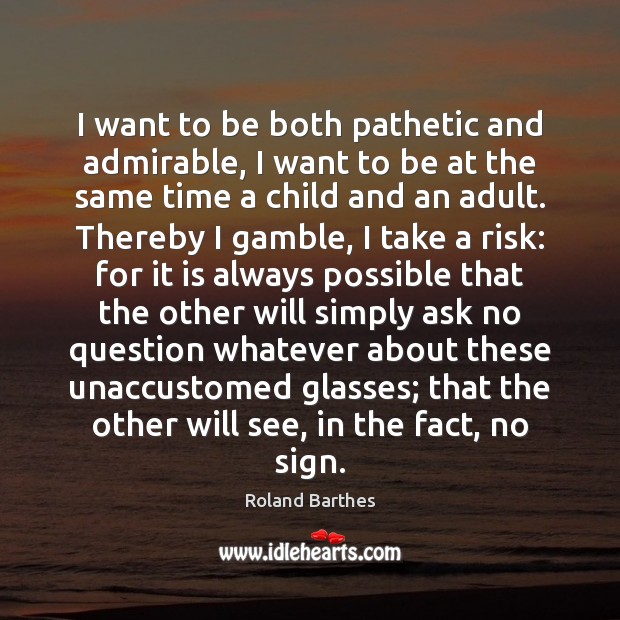 I want to be both pathetic and admirable, I want to be Roland Barthes Picture Quote