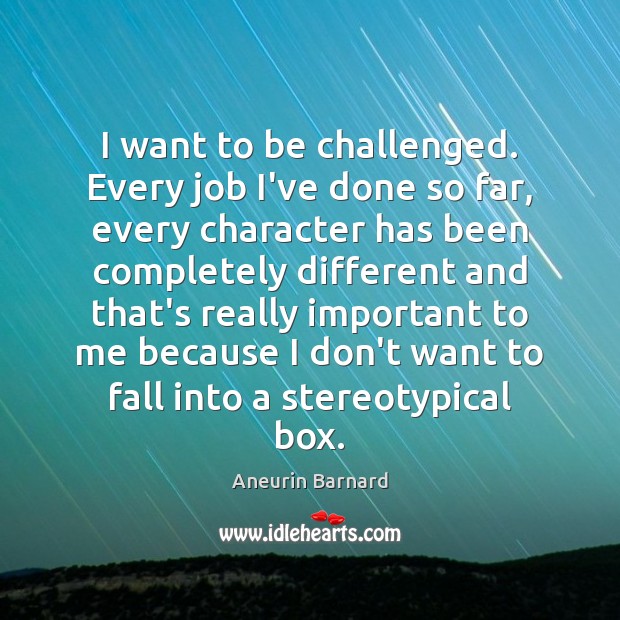 I want to be challenged. Every job I’ve done so far, every Aneurin Barnard Picture Quote