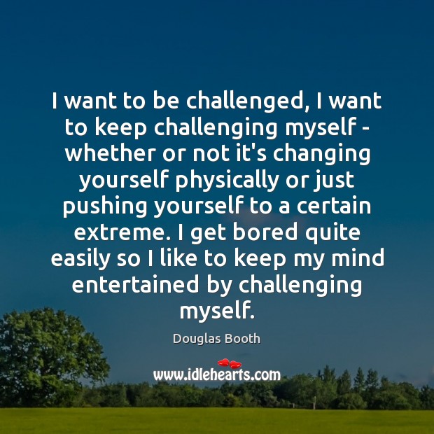 I want to be challenged, I want to keep challenging myself – Douglas Booth Picture Quote