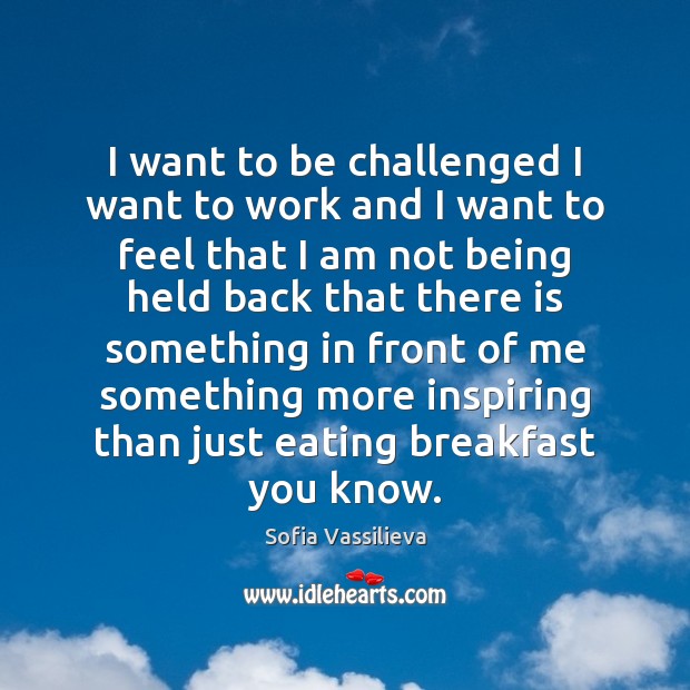I want to be challenged I want to work and I want Sofia Vassilieva Picture Quote