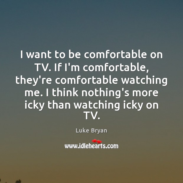 I want to be comfortable on TV. If I’m comfortable, they’re comfortable Luke Bryan Picture Quote