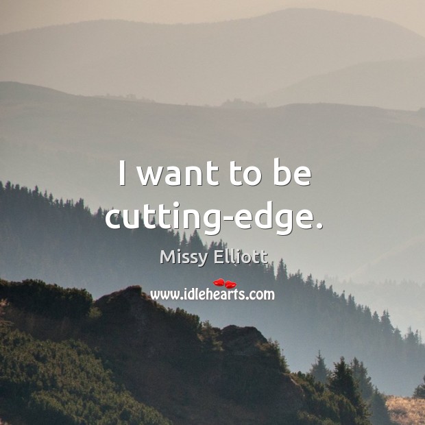 I want to be cutting-edge. Missy Elliott Picture Quote