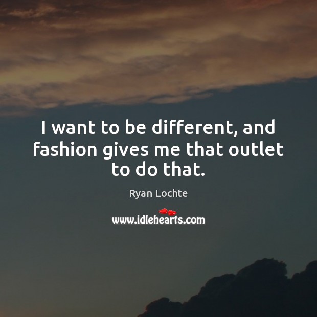 I want to be different, and fashion gives me that outlet to do that. Ryan Lochte Picture Quote