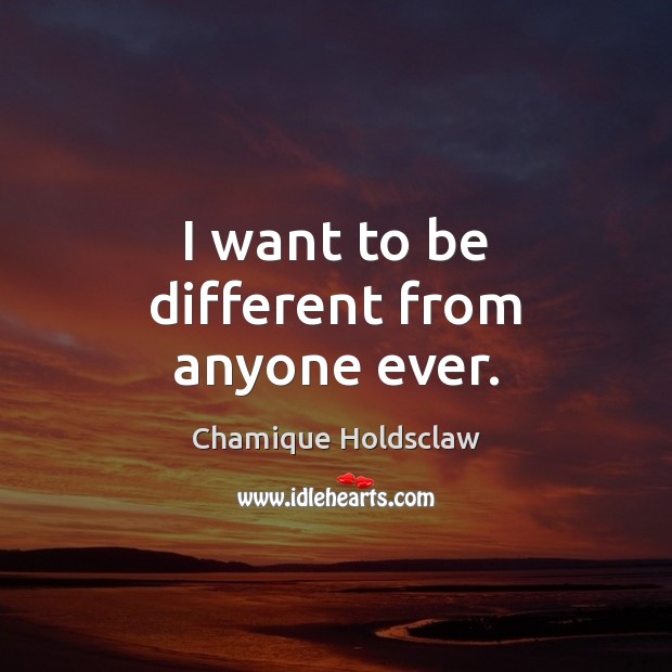 I want to be different from anyone ever. Chamique Holdsclaw Picture Quote