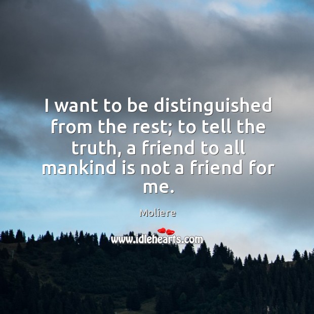 I want to be distinguished from the rest; to tell the truth, a friend to all mankind is not a friend for me. Image