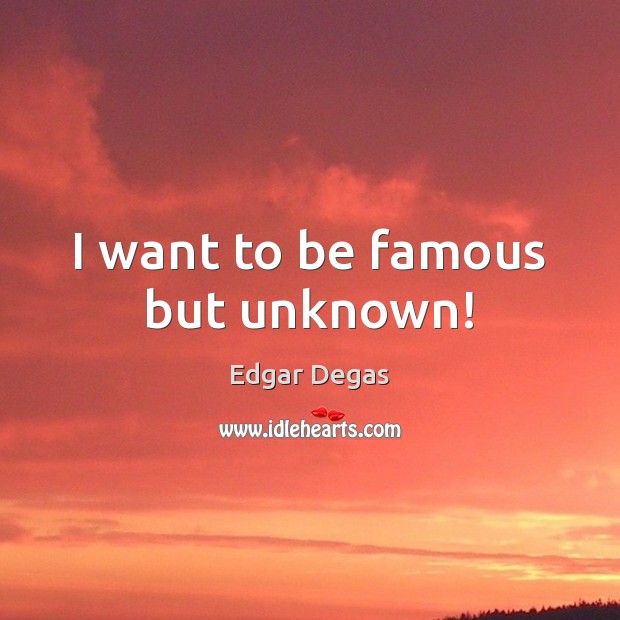 I want to be famous but unknown! Edgar Degas Picture Quote