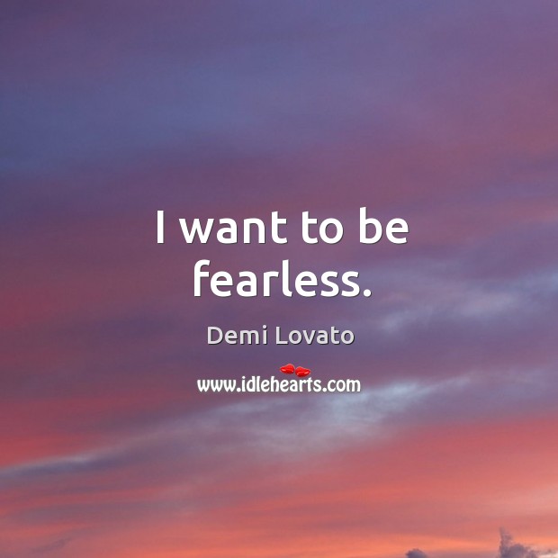 I want to be fearless. Demi Lovato Picture Quote