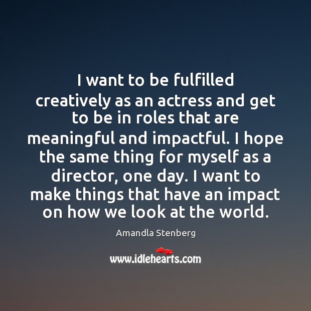 I want to be fulfilled creatively as an actress and get to Image