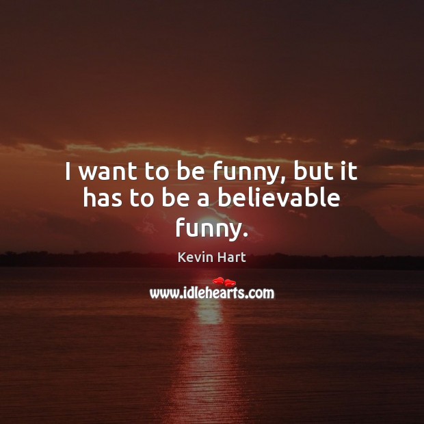 I want to be funny, but it has to be a believable funny. Kevin Hart Picture Quote