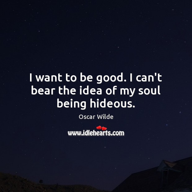 I want to be good. I can’t bear the idea of my soul being hideous. Good Quotes Image