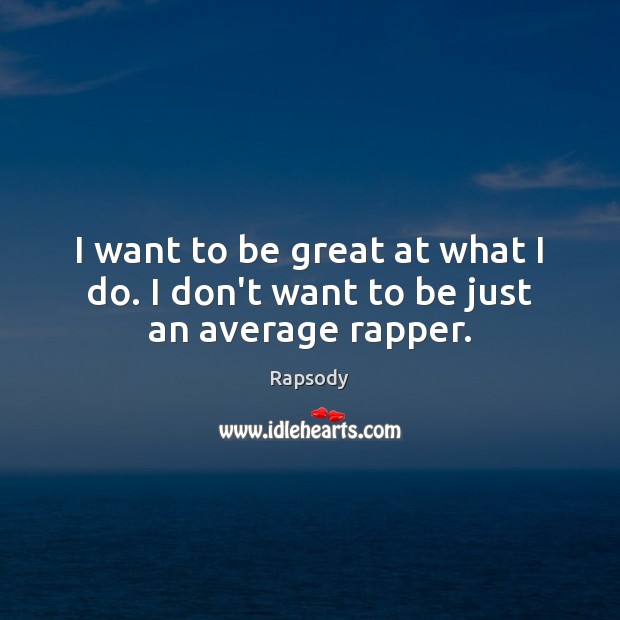 I want to be great at what I do. I don’t want to be just an average rapper. Image