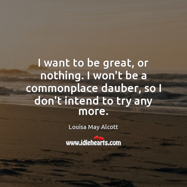 I want to be great, or nothing. I won’t be a commonplace Image