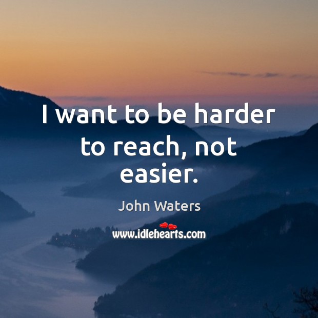 I want to be harder to reach, not easier. John Waters Picture Quote