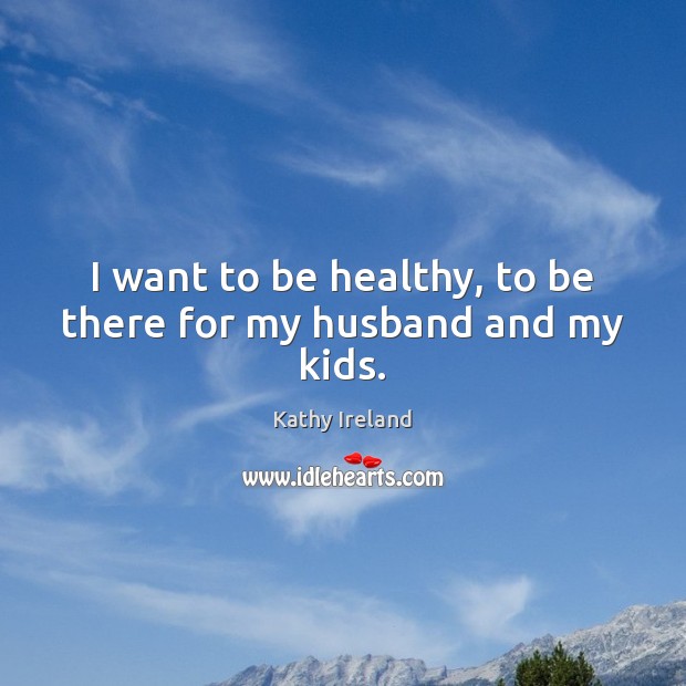 I want to be healthy, to be there for my husband and my kids. Image
