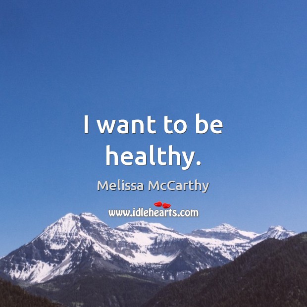 I want to be healthy. Melissa McCarthy Picture Quote