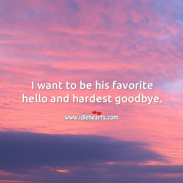 I want to be his favorite hello and hardest goodbye. Goodbye Quotes Image