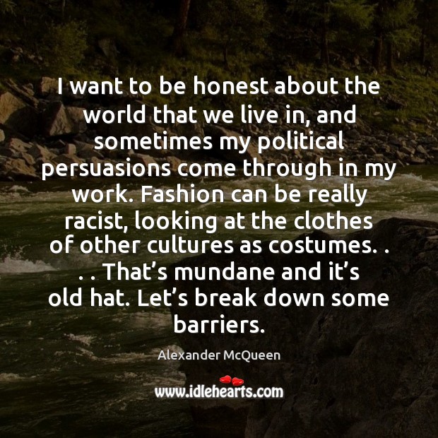 I want to be honest about the world that we live in, Alexander McQueen Picture Quote