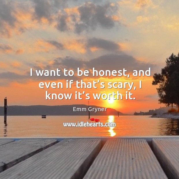 I want to be honest, and even if that’s scary, I know it’s worth it. Emm Gryner Picture Quote