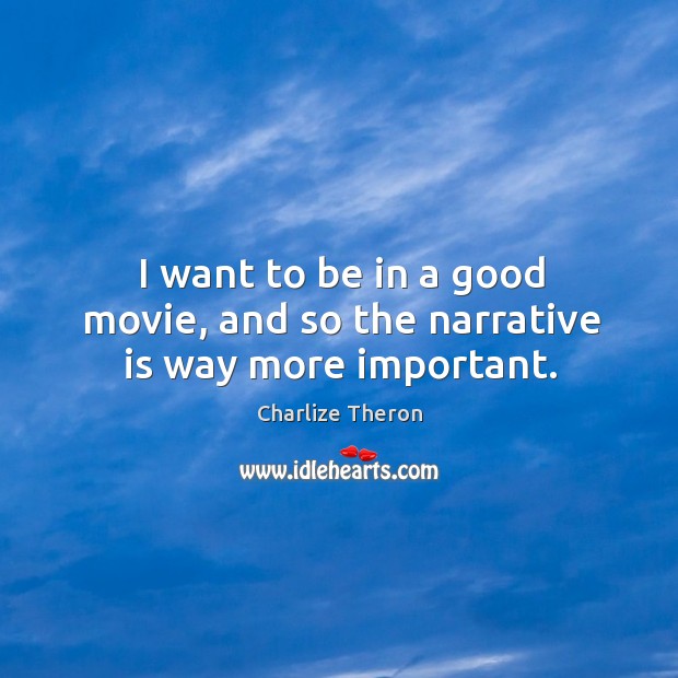 I want to be in a good movie, and so the narrative is way more important. Charlize Theron Picture Quote
