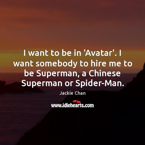 I want to be in ‘Avatar’. I want somebody to hire me Jackie Chan Picture Quote