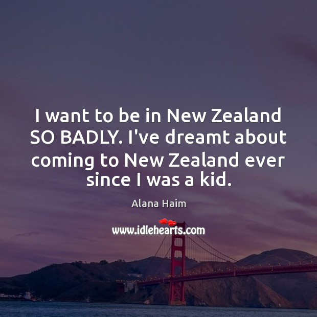 I want to be in New Zealand SO BADLY. I’ve dreamt about Alana Haim Picture Quote