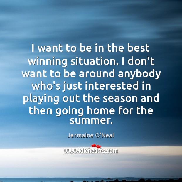 I want to be in the best winning situation. I don’t want Jermaine O’Neal Picture Quote