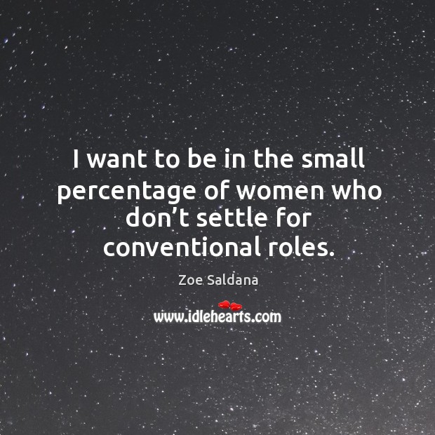 I want to be in the small percentage of women who don’t settle for conventional roles. Zoe Saldana Picture Quote