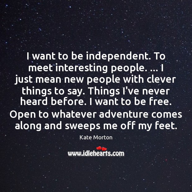 I want to be independent. To meet interesting people. … I just mean Kate Morton Picture Quote