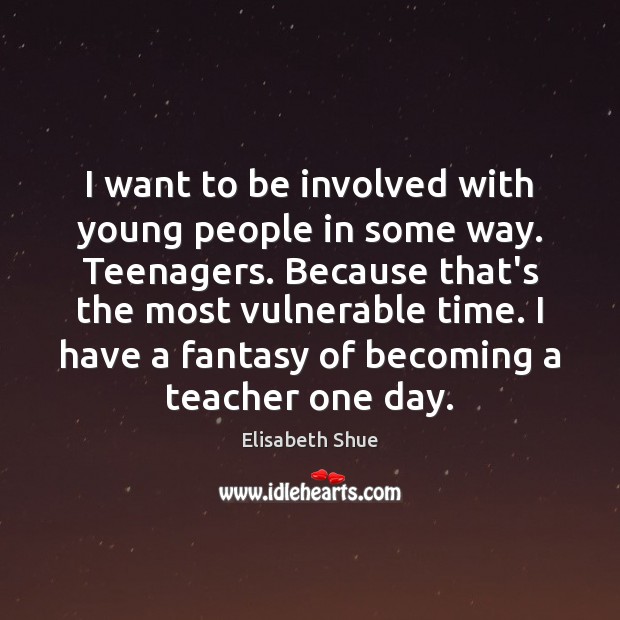 I want to be involved with young people in some way. Teenagers. Elisabeth Shue Picture Quote