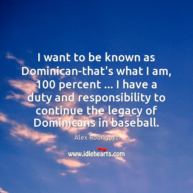 I want to be known as Dominican-that’s what I am, 100 percent … I Alex Rodriguez Picture Quote