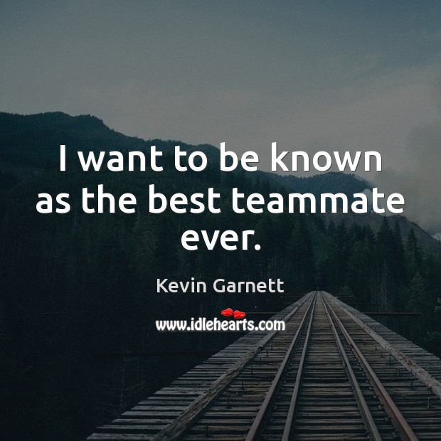 I want to be known as the best teammate ever. Kevin Garnett Picture Quote