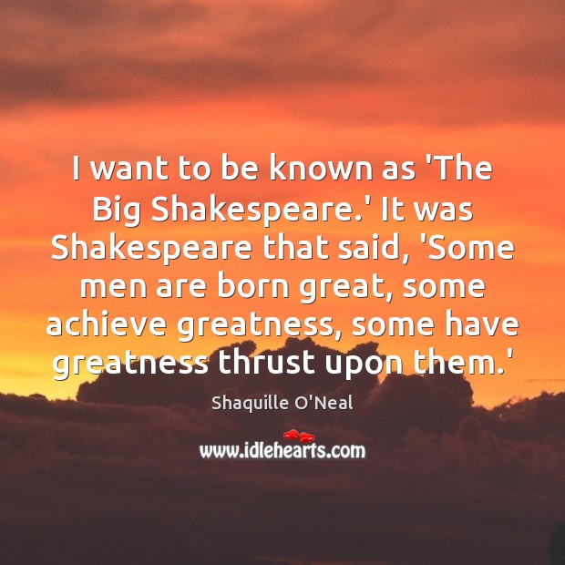 I want to be known as ‘The Big Shakespeare.’ It was Shaquille O’Neal Picture Quote