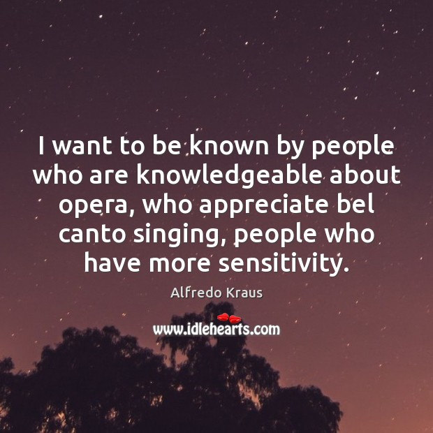I want to be known by people who are knowledgeable about opera, Alfredo Kraus Picture Quote