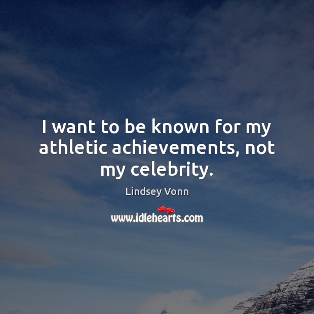 I want to be known for my athletic achievements, not my celebrity. Lindsey Vonn Picture Quote