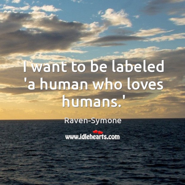 I want to be labeled ‘a human who loves humans.’ Raven-Symone Picture Quote