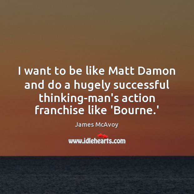 I want to be like Matt Damon and do a hugely successful Image