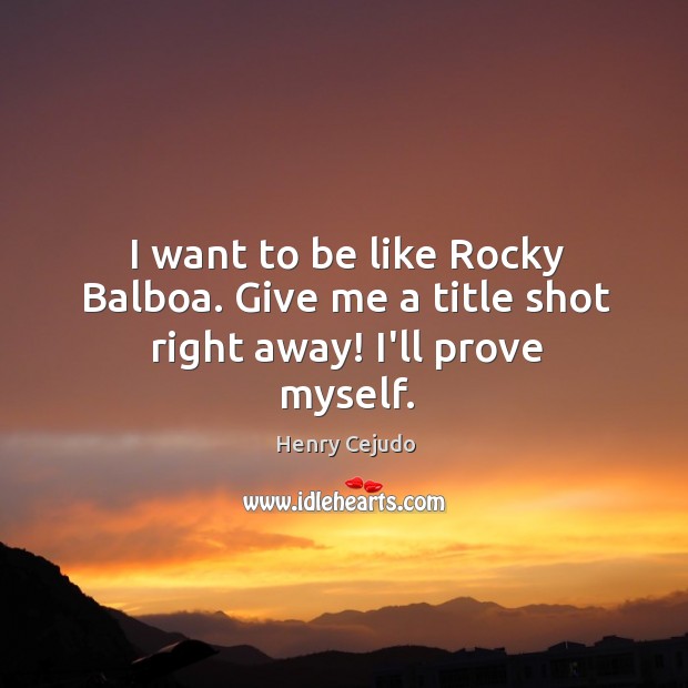 I want to be like Rocky Balboa. Give me a title shot right away! I’ll prove myself. Image