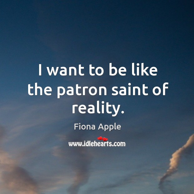 I want to be like the patron saint of reality. Fiona Apple Picture Quote