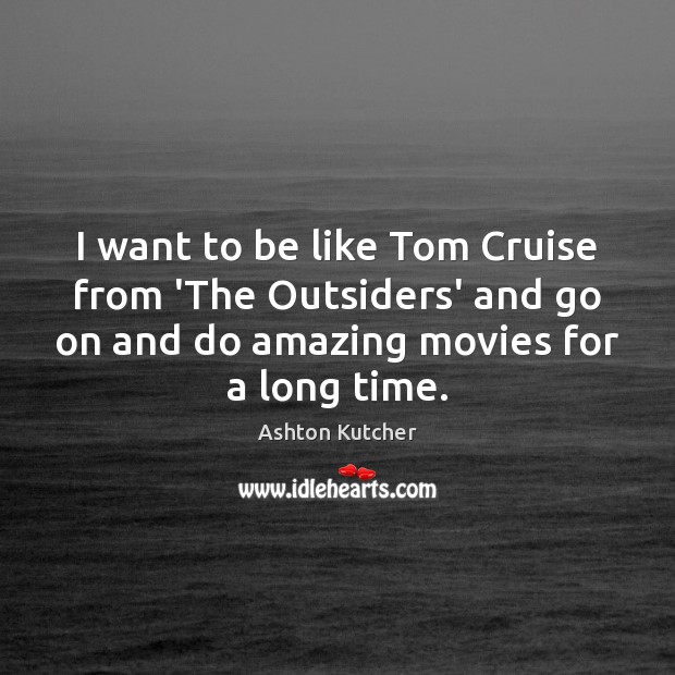 I want to be like Tom Cruise from ‘The Outsiders’ and go Ashton Kutcher Picture Quote