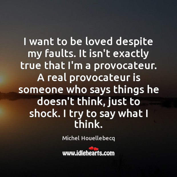 I want to be loved despite my faults. It isn’t exactly true Michel Houellebecq Picture Quote