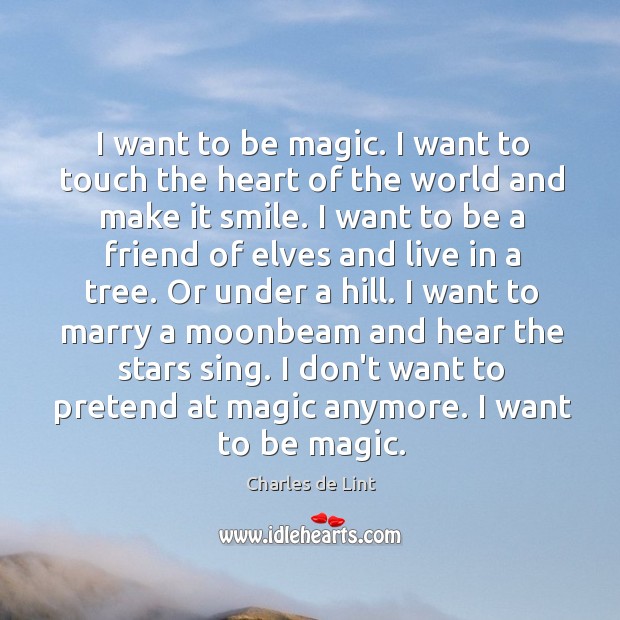 I want to be magic. I want to touch the heart of Charles de Lint Picture Quote